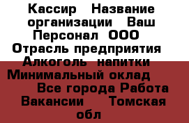 Кассир › Название организации ­ Ваш Персонал, ООО › Отрасль предприятия ­ Алкоголь, напитки › Минимальный оклад ­ 15 000 - Все города Работа » Вакансии   . Томская обл.